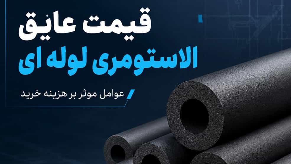 قیمت عایق الاستومری لوله ای و عوامل موثر بر هزینه خرید
